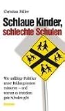Schlaue Kinder, schlechte Schulen: Wie unf�hige Politiker unser Bildungssystem ruinieren - und warum es trotzdem gute Schulen gibt - Christian F�ller