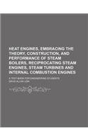 Heat engines, embracing the theory, construction, and performance of steam boilers, reciprocating steam engines, steam turbines and internal combustion engines; a text-book for engineering students
