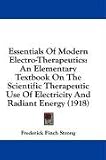 Essentials Of Modern Electro-Therapeutics: An Elementary Textbook On The Scientific Therapeutic Use Of Electricity And Radiant Energy (1918)