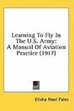 Learning to Fly in the U.S. Army: A Manual of Aviation Practice (1917)