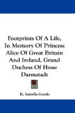 Footprints Of A Life, In Memory Of Princess Alice Of Great Britain And Ireland, Grand Duchess Of Hesse Darmstadt