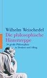 Die philosophische Hintertreppe: 34 gro&szlig;e Philosophen im Denken und Alltag - Wilhelm Weischedel
