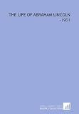 The Life of Abraham Lincoln: -1901