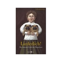 Liederlich! Die l�sterne Lyrik der Deutschen. Mit Gedichten von Hoffmannswaldau, Goethe, Humboldt, Schlegel, R�ckert, Lasker-Sch�ler, Brecht, Gernhardt, uva.