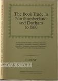 The book trade in Northumberland and Durham to 1860 : a biographical dictionary of printers, engravers, lithographers, booksellers, stationers, publishers, mapsellers, printsellers, musicsellers, book