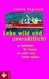 Lebe wild und unersättlich! 10 Freiheiten für Frauen die mehr vom Leben wollen: 10 Freiheiten für Frauen, die mehr vom Leben wollen