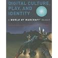 Digital Culture, Play, and Identity: A World of Warcraft&reg; Reader (World of Warcraft Reader)