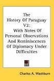 The History Of Paraguay V2: With Notes Of Personal Observations And Reminiscences Of Diplomacy Under Difficulties
