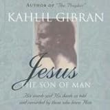 Jesus: The Son of Man: His Words and His Deeds as Told and Recorded by Those Who Knew Him