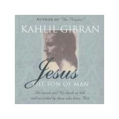 Jesus: The Son of Man: His Words and His Deeds as Told and Recorded by Those Who Knew Him