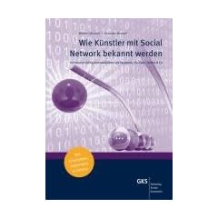 Wie K�nstler mit Social Network bekannt werden: Im Internet richtig kommunizieren mit Facebook, YouTube, Twitter & Co