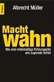Machtwahn: Wie eine mittelmäßige Führungselite uns zugrunde richtet by Albrecht Müller Machtwahn: Wie eine mittelmäßige Führungselite uns zugrunde richtet