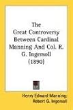 The Great Controversy Between Cardinal Manning And Col. R. G. Ingersoll (1890)