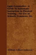 Light Gymnastics - A Guide To Systematic Instruction In Physical Training - For Use In Schools, Gymnasia, Etc.