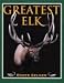Greatest Elk: A Complete Historical and Illustrated Record of North America's Biggest...