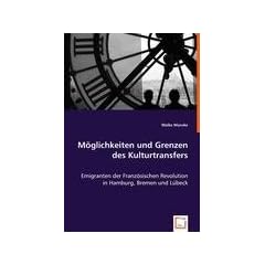 M�glichkeiten und Grenzen des Kulturtransfers: Emigranten der Franz�sischen Revolution in Hamburg, Bremen und L�beck