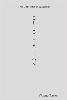 The Dark Arts Of Business: Elicitation: Wayne T