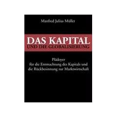 Das Kapital und die Globalisierung: Pl�doyer f�r die Entmachtung des Kapitals und die R�ckbesinnung zur Marktwirtschaft