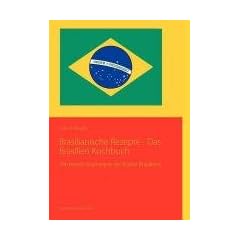 Brasilianische Rezepte - Das Brasilien Kochbuch: Die besten Kochzepte der K�che Brasiliens