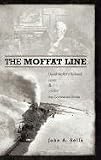 The Moffat Line: David Moffats Railroad over and under the Continental Divide