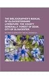 The Bibliographers Manual of Gloucestershire Literature;  The county generally. Forest of Dean. City of Gloucester