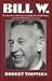 Bill W.: The Absorbing and Deeply Moving Life Story of Bill Wilson, Cofounder of Alcoholics Anonymous