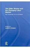 The Older Worker and the Changing Labor Market: New Challenges for the Workplace