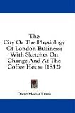 The City or the Physiology of London Business: With Sketches on Change and at the Coffee House (1852)