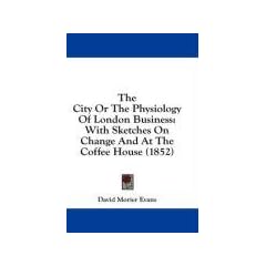 The City or the Physiology of London Business: With Sketches on Change and at the Coffee House (1852)