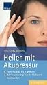 Heilen mit Akupressur: Punktmassage leicht gemacht Mit Fingerdruck gegen die h&auml;ufigsten Beschwerden