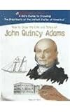 How To Draw The Life And Times Of John Quincy Adams (Kid's Guide to Drawing the Presidents of the United States of America)