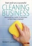 Start and Run a Successful Cleaning Business: The Essential Guide to Building a Profitable Company (How to)