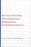Wie erlangt man Erkenntnisse der h�heren Welten? - Rudolf Steiner