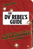 The DV Rebel's Guide: An All-Digital Approach to Making Killer Action Movies on the Cheap (Peachpit)
