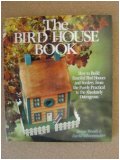 The Bird House Book: How to Build Fanciful Bird Houses and Feeders, from the Purely Practical to the Absolutely Outrageous