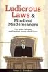 Ludicrous Laws and Mindless Misdemeanors: The Silliest Lawsuits and Unruliest Rulings of All Time