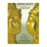 Ancient Gold: The Wealth of the Thracians : Treasures from the Republic of Bulgaria