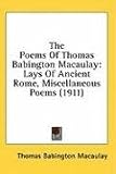 The Poems Of Thomas Babington Macaulay: Lays of Ancient Rome, Miscellaneous Poems