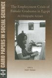 The Employment Crisis of Female Graduates in Egypt: An Ethnographic Account (Cairo Papers in Social Science)