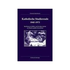 Katholische Studierende 1945-1973: Ein Beitrag zur Kultur- und Sozialgeschichte der Bundesrepublik Deutschland