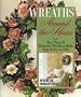 Wreaths Around the House: More Than 80 Distinctive Wreaths to Make, Enjoy & Give As Gifts