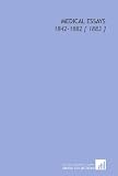 Medical Essays: 1842-1882 [ 1883 ]