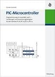 PIC-Microcontroller: Programmierung in Assembler und C - Schaltungen und Anwendungsbeispiele für die Familien PIC18, PIC16, PIC12, PIC10