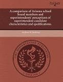 A Comparison of Arizona School Board Members and Superintendents Perceptions of Superintendent Candidate Characteristics and Qualifications.