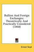 Bullion And Foreign Exchanges: Theoretically And Practically Considered (1868)