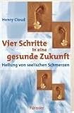 Vier Schritte in eine gesunde Zukunft. Heilung von seelischen Schmerzen - Henry Cloud