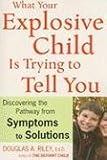 What Your Explosive Child Is Trying to Tell You: Discovering the Pathway from Symptoms to Solutions