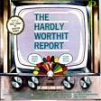 The Hardly Worthit Report (with Wild Thing By Senator Bobby)