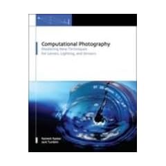 Computational Photography: Mastering New Techniques for Lenses, Lighting, and Sensors