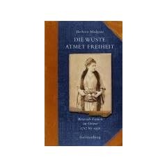 Die W�ste atmet Freiheit: Reisende Frauen im Orient 1717 bis 1930